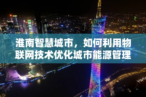 淮南智慧城市，如何利用物联网技术优化城市能源管理？
