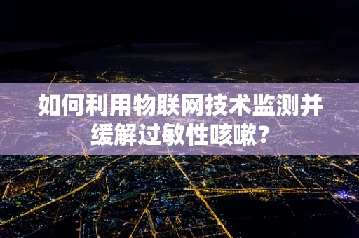 如何利用物联网技术监测并缓解过敏性咳嗽？