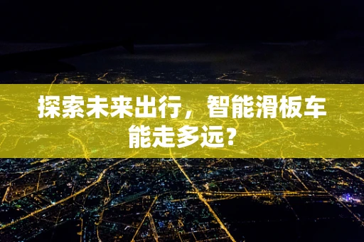 探索未来出行，智能滑板车能走多远？