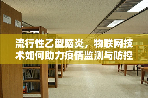 流行性乙型脑炎，物联网技术如何助力疫情监测与防控？