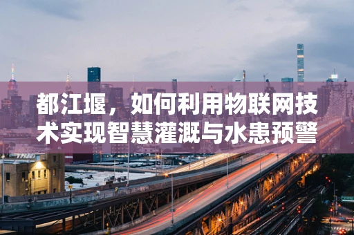 都江堰，如何利用物联网技术实现智慧灌溉与水患预警？