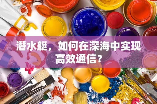 潜水艇，如何在深海中实现高效通信？