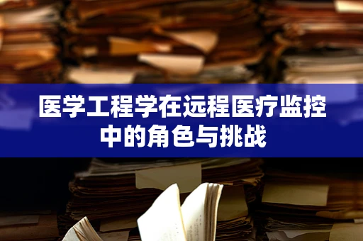 医学工程学在远程医疗监控中的角色与挑战