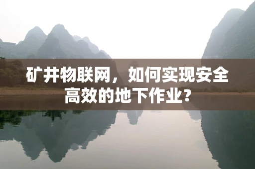 矿井物联网，如何实现安全高效的地下作业？