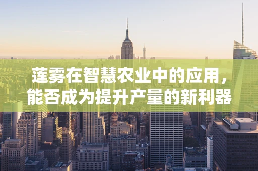 莲雾在智慧农业中的应用，能否成为提升产量的新利器？