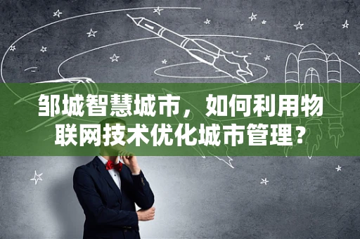 邹城智慧城市，如何利用物联网技术优化城市管理？