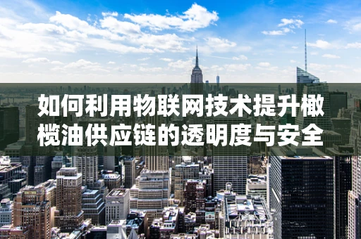 如何利用物联网技术提升橄榄油供应链的透明度与安全性？