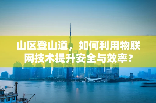 山区登山道，如何利用物联网技术提升安全与效率？