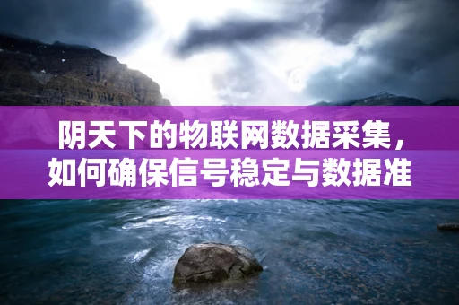 阴天下的物联网数据采集，如何确保信号稳定与数据准确性？
