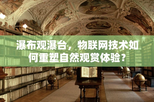 瀑布观瀑台，物联网技术如何重塑自然观赏体验？