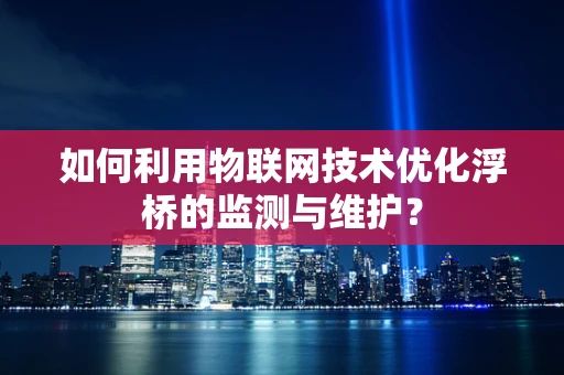如何利用物联网技术优化浮桥的监测与维护？