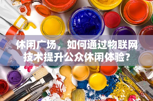 休闲广场，如何通过物联网技术提升公众休闲体验？