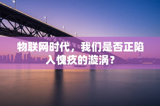 物联网时代，我们是否正陷入愧疚的漩涡？