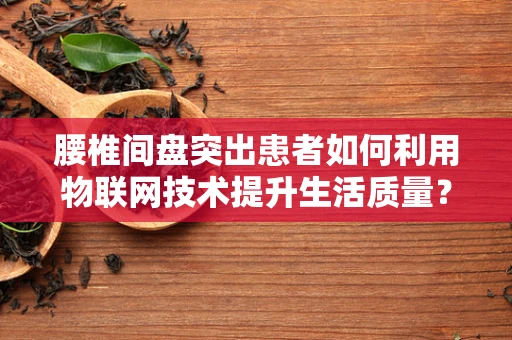 腰椎间盘突出患者如何利用物联网技术提升生活质量？