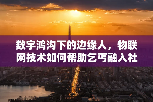 数字鸿沟下的边缘人，物联网技术如何帮助乞丐融入社会？