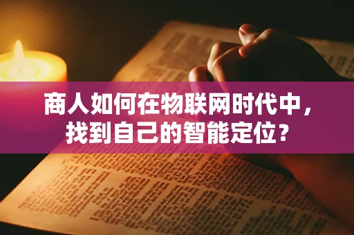 商人如何在物联网时代中，找到自己的智能定位？