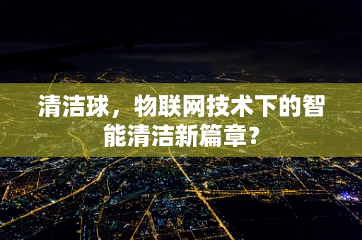 清洁球，物联网技术下的智能清洁新篇章？