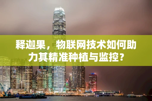 释迦果，物联网技术如何助力其精准种植与监控？