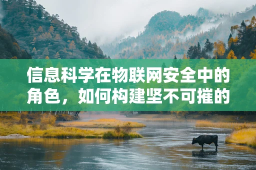 信息科学在物联网安全中的角色，如何构建坚不可摧的数据防线？