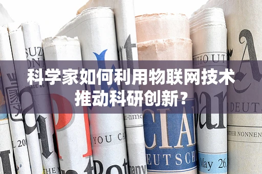 科学家如何利用物联网技术推动科研创新？