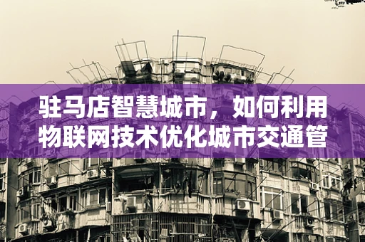 驻马店智慧城市，如何利用物联网技术优化城市交通管理？
