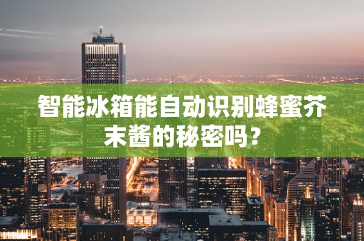 智能冰箱能自动识别蜂蜜芥末酱的秘密吗？