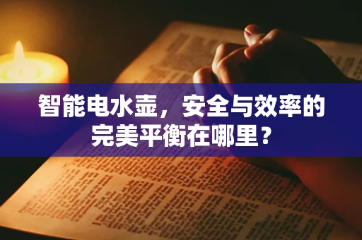 智能电水壶，安全与效率的完美平衡在哪里？