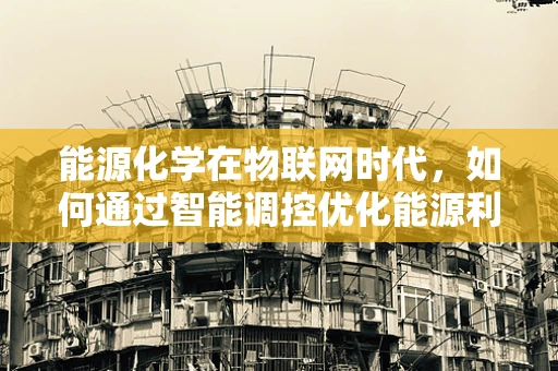 能源化学在物联网时代，如何通过智能调控优化能源利用？