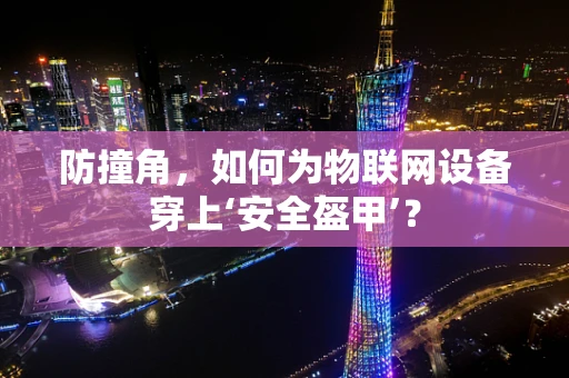 防撞角，如何为物联网设备穿上‘安全盔甲’？