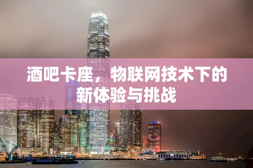 酒吧卡座，物联网技术下的新体验与挑战