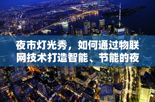 夜市灯光秀，如何通过物联网技术打造智能、节能的夜间新体验？