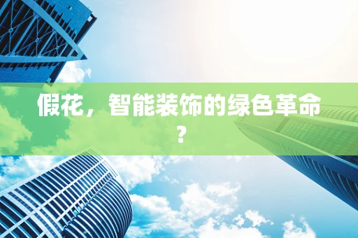 假花，智能装饰的绿色革命？