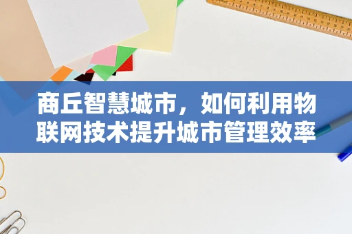 商丘智慧城市，如何利用物联网技术提升城市管理效率？