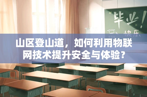 山区登山道，如何利用物联网技术提升安全与体验？