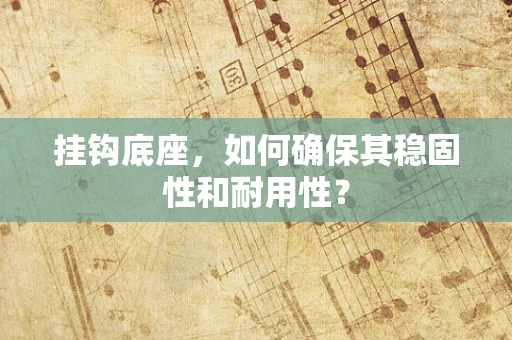 挂钩底座，如何确保其稳固性和耐用性？