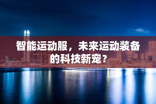 智能运动服，未来运动装备的科技新宠？