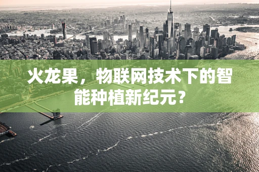 火龙果，物联网技术下的智能种植新纪元？