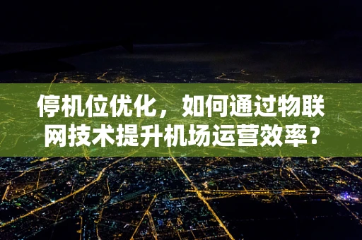 停机位优化，如何通过物联网技术提升机场运营效率？