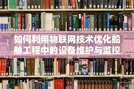 如何利用物联网技术优化船舶工程中的设备维护与监控？