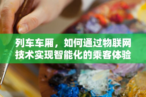 列车车厢，如何通过物联网技术实现智能化的乘客体验？