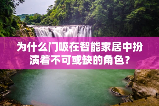 为什么门吸在智能家居中扮演着不可或缺的角色？