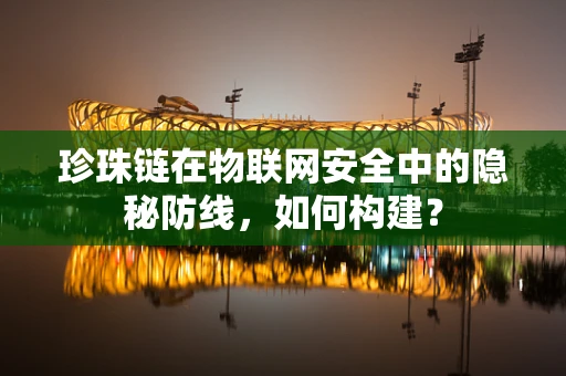 珍珠链在物联网安全中的隐秘防线，如何构建？