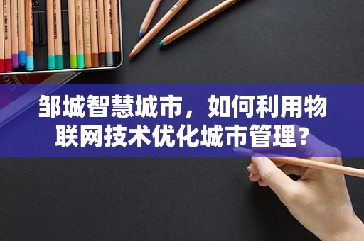 邹城智慧城市，如何利用物联网技术优化城市管理？