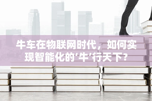牛车在物联网时代，如何实现智能化的‘牛’行天下？