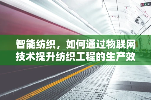 智能纺织，如何通过物联网技术提升纺织工程的生产效率与质量控制？