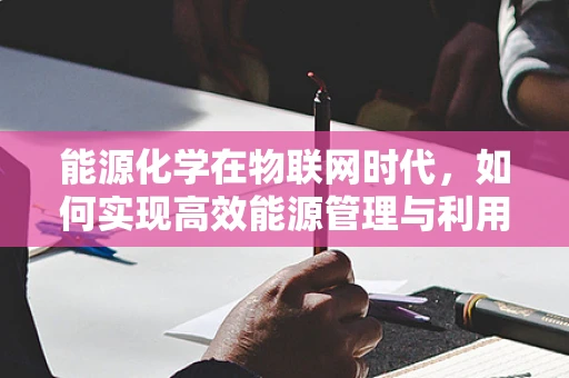 能源化学在物联网时代，如何实现高效能源管理与利用？