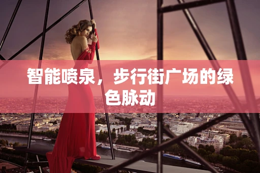 智能喷泉，步行街广场的绿色脉动