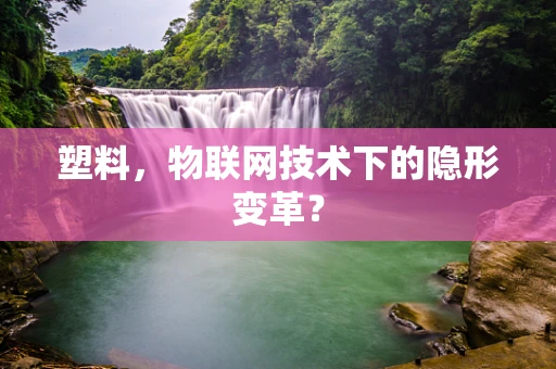 塑料，物联网技术下的隐形变革？