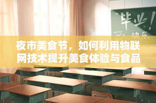 夜市美食节，如何利用物联网技术提升美食体验与食品安全？