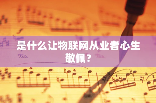 是什么让物联网从业者心生敬佩？